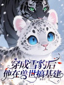 穿成雪豹后,他在兽世搞基建